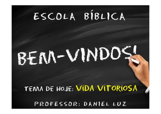 ESCOLA BÍBLICA




Tema de hoje:   Vida vitoriosa
  PROFESSOR: DANIEL LUZ
 