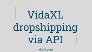 VidaXL
dropshipping
via API
drofx.com
 