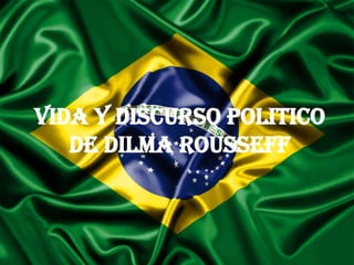 VIDA Y DISCURSO POLITICO
   DE DILMA ROUSSEFF
 