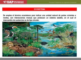 ECOSISTEMA
Se emplea el término ecosistema para indicar una unidad natural de partes vivientes e
inertes, con interacciones mutuas que producen un sistema estable, en el cual el
intercambio de sustancias es de tipo circular.
 