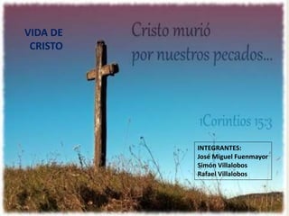 VIDA DE
CRISTO
INTEGRANTES:
José Miguel Fuenmayor
Simón Villalobos
Rafael Villalobos