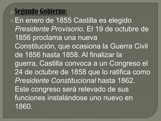 Segundo Gobierno:En enero de 1855 Castilla es elegido Presidente Provisorio. El 19 de octubre de 1856 proclama una nueva Constitución, que ocasiona la Guerra Civil de 1856 hasta 1858. Al finalizar la guerra, Castilla convoca a un Congreso el 24 de octubre de 1858 que lo ratifica como Presidente Constitucional hasta 1862. Este congreso será relevado de sus funciones instalándose uno nuevo en 1860.