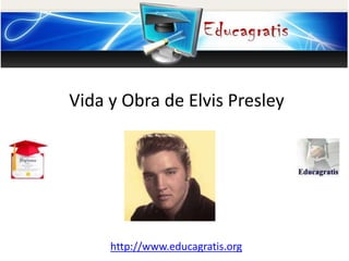 http://www.educagratis.org
Vida y Obra de Elvis Presley
 