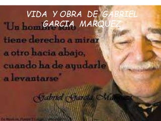 VIDA Y OBRA DE GABRIEL
GARCIA MARQUEZ
 