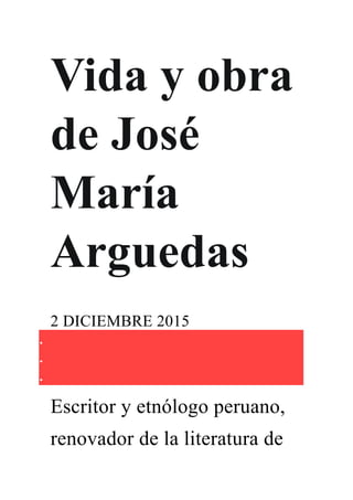 Vida y obra
de José
María
Arguedas
2 DICIEMBRE 2015



Escritor y etnólogo peruano,
renovador de la literatura de
 