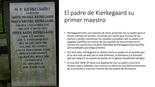El padre de Kierkegaard su
primer maestro
• Kierkegaard tiene una relación de amor profunda con su padre pero al
mismo tie...
