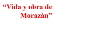 “Vida y obra de
Morazán”
 