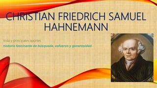 CHRISTIAN FRIEDRICH SAMUEL
HAHNEMANN
Vida y principales aportes
historia fascinante de búsqueda, esfuerzo y generosidad.
 