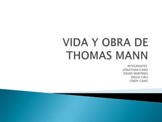 VIDA Y OBRA DE THOMAS MANN INTEGRANTES: JONATHAN CANO DAVID MARTINES DIEGO CIRO CINDY CANO 