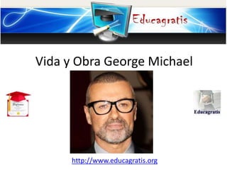 http://www.educagratis.org
Vida y Obra George Michael
 