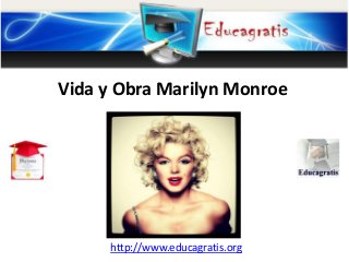 http://www.educagratis.org
Vida y Obra Marilyn Monroe
 