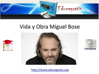 http://www.educagratis.org
Vida y Obra Miguel Bose
 