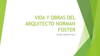 VIDA Y OBRAS DEL
ARQUITECTO NORMAN
FOSTER
DANIEL MUNERA VILLA
 