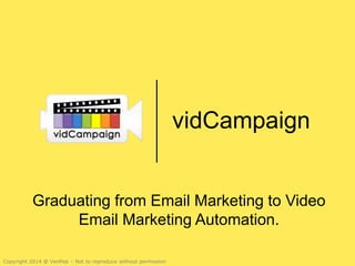 Copyright 2014 @ VenPep – Not to reproduce without permission
vidCampaign
Graduating from Email Marketing to Video
Email Marketing Automation.
 