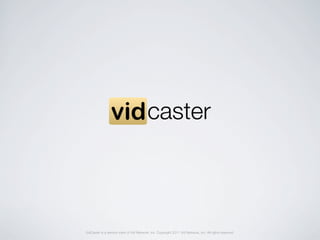 VidCaster is a service mark of Vid Network, Inc. Copyright 2011 Vid Network, Inc. All rights reserved.
 