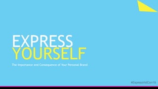 EXPRESS
YOURSELFThe Importance and Consequence of Your Personal Brand
#ExpressVidCon19
 