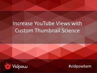 Increase YouTube Views with
Custom Thumbnail Science
#vidpowbam
 