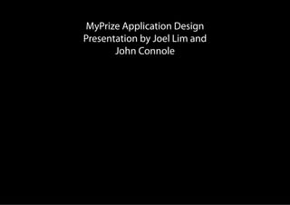 MyPrize Application Design
Presentation by Joel Lim and
       John Connole
 
