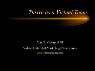 Thrive as a Virtual Team Ann N. Videan, APR V idea n  Unlimited  Marketing Connections www.videanunlimited.com 