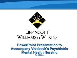PowerPoint Presentation to
Accompany Videbeck’s Psychiatric
Mental Health Nursing
Third Edition
 