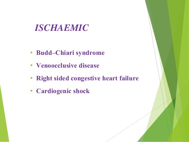 ISCHAEMIC
â¢ BuddâChiari syndrome
â¢ Venoocclusive disease
â¢ Right sided congestive heart failure
â¢ Cardiogenic shock
 