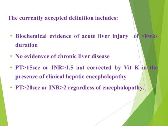 â¢ Biochemical evidence of acute liver injury of <8wks
duration
â¢ No evidenvce of chronic liver disease
â¢ PT>15sec or INR>1...