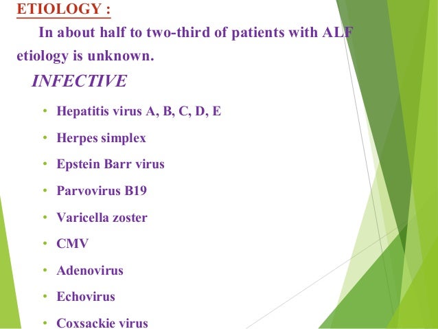 ETIOLOGY :
In about half to two-third of patients with ALF
etiology is unknown.
INFECTIVE
â¢ Hepatitis virus A, B, C, D, E
...