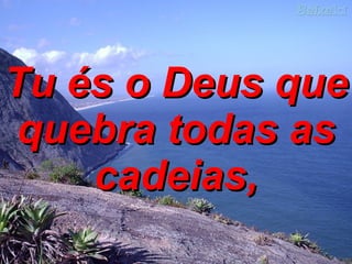 Tu és o Deus que quebra todas as cadeias, 