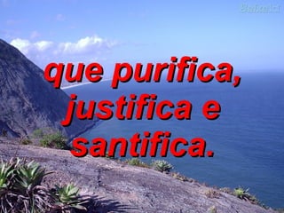 que purifica, justifica e santifica. 