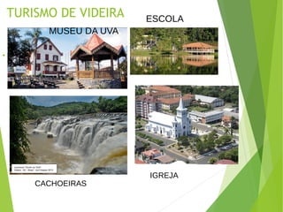 TURISMO DE VIDEIRA
●
CACHOEIRAS
IGREJA
MUSEU DA UVA
ESCOLA
 