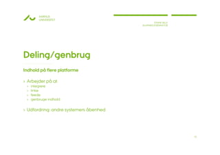 AARHUS
         UNIVERSITET
                                                STINNE BILLE
                                        ALUMNEKOORDINATOR




Deling/genbrug
Indhold på flere platforme

› Arbejder på at
 ›   integrere
 ›   linke
 ›   feede
 ›   genbruge indhold

› Udfordring: andre systemers åbenhed




                                                               10
 