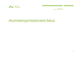 AARHUS
   UNIVERSITET
                                  STINNE BILLE
                          ALUMNEKOORDINATOR




Alumneorganisationens fokus




                                                 15
 