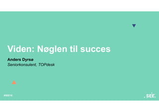 #SEE18
Viden: Nøglen til succes
Anders Dyrsø
Seniorkonsulent, TOPdesk
 