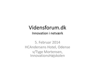 Vidensforum.dk
Innovation i netværk

5. Februar 2014
HCAndersens Hotel, Odense
v/Tyge Mortensen,
InnovationsHøjskolen

 