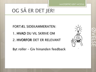OG SÅ ER DET JER!
FORTÆL SIDEKAMMERATEN:
1. HVAD DU VIL SKRIVE OM
2. HVORFOR DET ER RELEVANT
Byt roller – Giv hinanden feedback
MASTERPROJEKT MODUL
ØVELSE
 