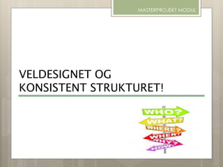 VELDESIGNET OG
KONSISTENT STRUKTURET!
MASTERPROJEKT MODUL
 