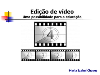 Edição de vídeo Uma possibilidade para a educação Maria Izabel Chaves 
