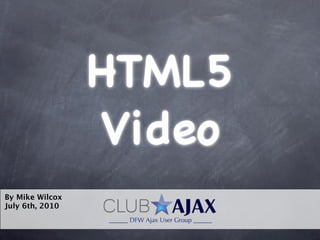 HTML5
                 Video
By Mike Wilcox
July 6th, 2010
 