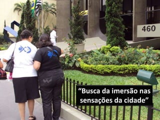 “Busca da imersão nas sensações da cidade” 