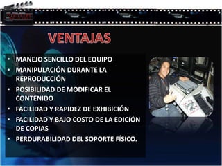 VENTAJASMANEJO SENCILLO DEL EQUIPOMANIPULACIÓN DURANTE LA REPRODUCCIÓNPOSIBILIDAD DE MODIFICAR EL CONTENIDOFACILIDAD Y RAPIDEZ DE EXHIBICIÓNFACILIDAD Y BAJO COSTO DE LA EDICIÓN DE COPIASPERDURABILIDAD DEL SOPORTE FÍSICO. 