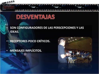DESVENTAJASSON CONFIGURADORES DE LAS PERSCEPCIONES Y LAS IDEAS.RECEPTORES POCO CRÍTICOS.MENSAJES IMPLÍCITOS.