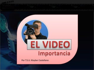 EL VIDEO Importancia Por T.S.U. Kleyber Castellano 
