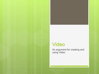 Video An argument for creating and using Video  