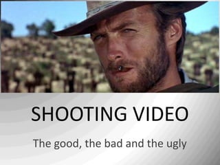 SHOOTING VIDEO
The good, the bad and the ugly
 
