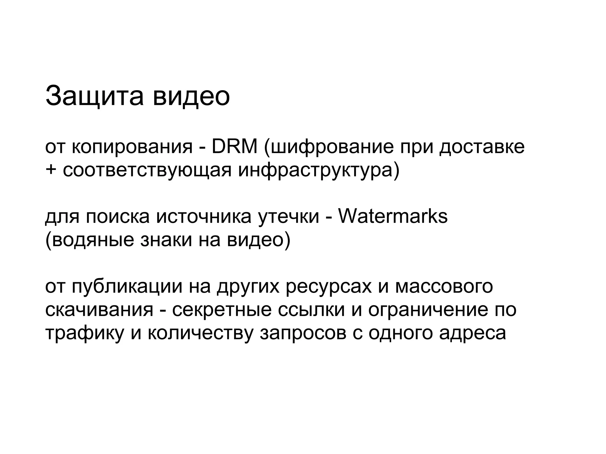Защита видео   от копирования - DRM (шифрование при доставке + соответствующая инфраструктура)   для поиска источника утечки - Watermarks (водяные знаки на видео)   от публикации на других ресурсах и массового скачивания - секретные ссылки и ограничение по трафику и количеству запросов с одного адреса 
