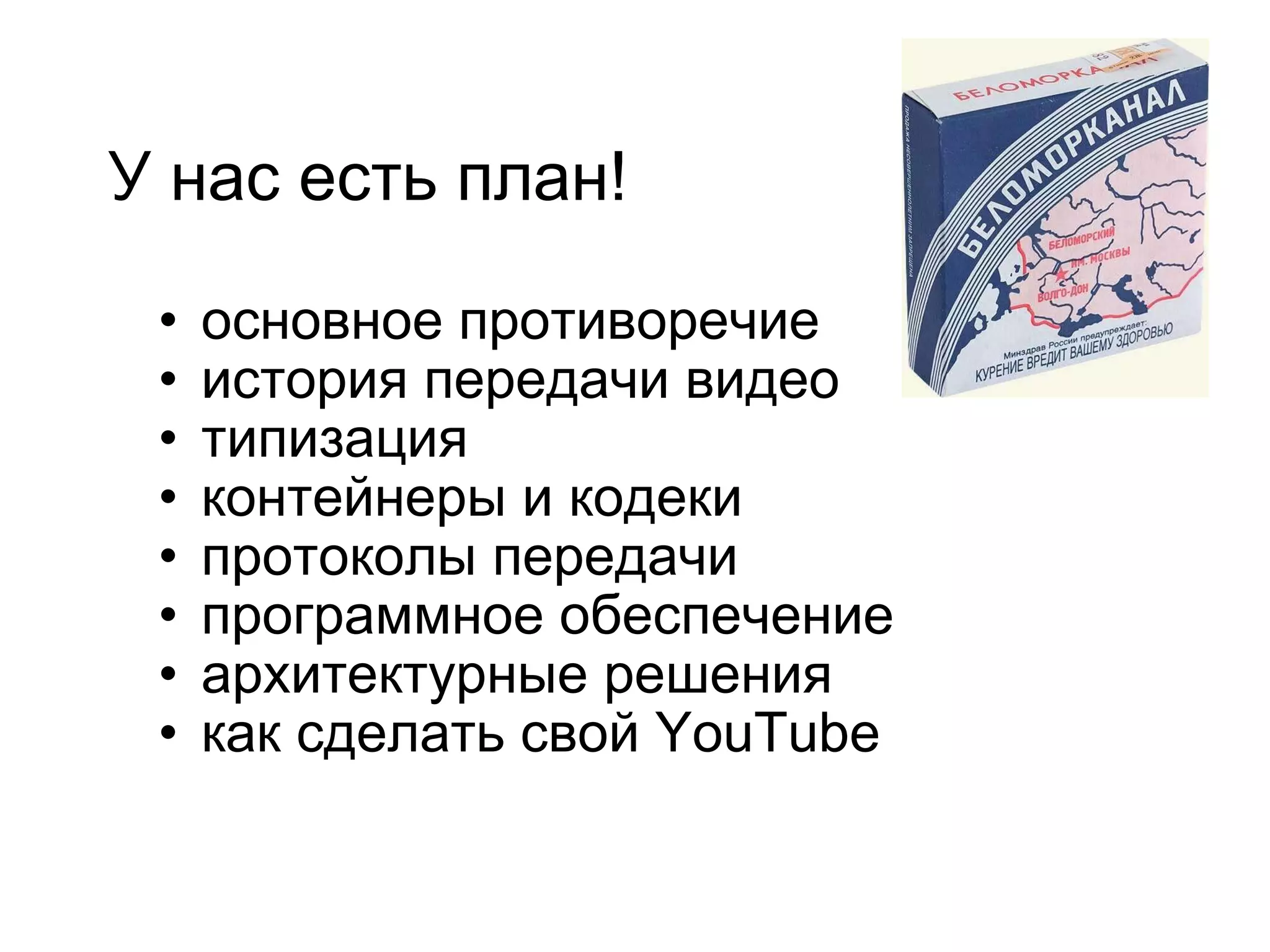 У нас есть план! основное противоречие  история передачи видео типизация  контейнеры и кодеки  протоколы передачи программное обеспечение  архитектурные решения как сделать свой YouTube 