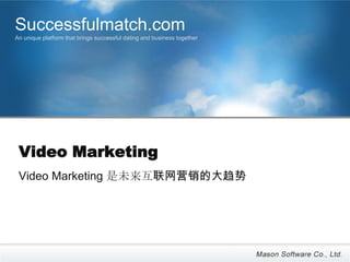 Successfulmatch.com
An unique platform that brings successful dating and business together




 Video Marketing
 Video Marketing 是未来互联网营销的大趋势
 
