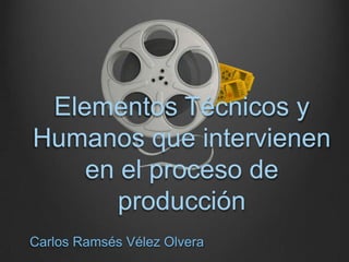 Elementos Técnicos y
Humanos que intervienen
    en el proceso de
      producción
Carlos Ramsés Vélez Olvera
 