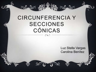 CIRCUNFERENCIA Y
   SECCIONES
    CÓNICAS


           Luz Stella Vargas
           Carolina Benítez
 