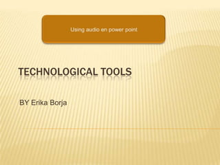 TECHNOLOGICAL TOOLS

BY Erika Borja
 